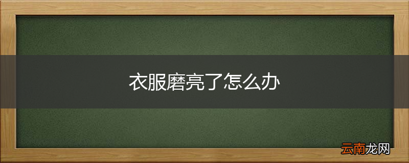 衣服磨亮了怎么办