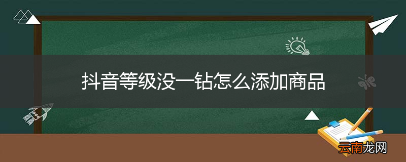 抖音等级没一钻怎么添加商品