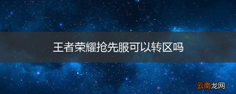 王者荣耀抢先服可以转区吗