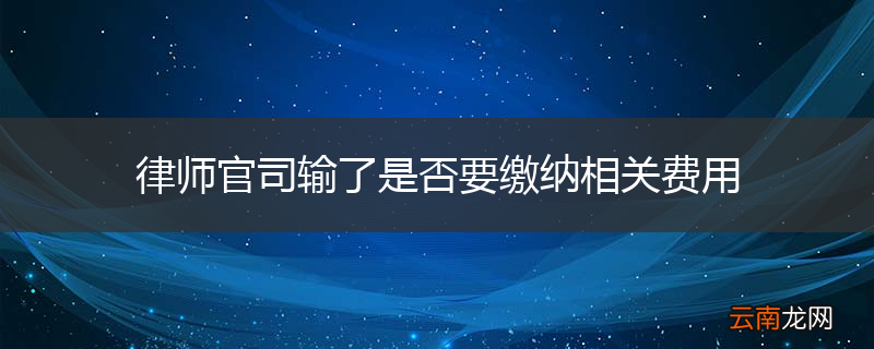 律师官司输了是否要缴纳相关费用