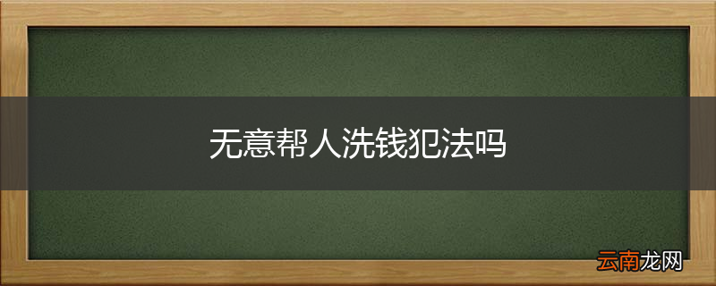 无意帮人洗钱犯法吗