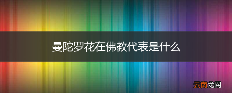 曼陀罗花在佛教代表是什么