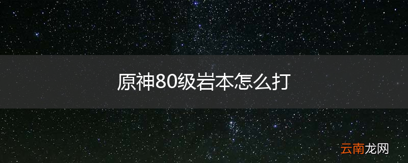 原神80级岩本怎么打
