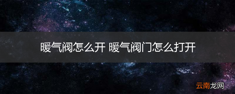 暖气阀怎么开 暖气阀门怎么打开
