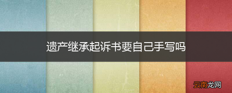 遗产继承起诉书要自己手写吗