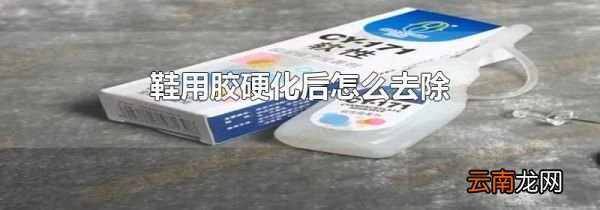 鞋用胶硬化后怎么去除