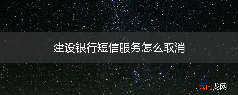 建设银行短信服务怎么取消