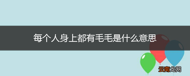 每个人身上都有毛毛是什么意思