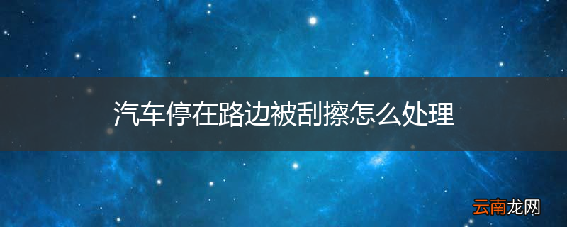 汽车停在路边被刮擦怎么处理