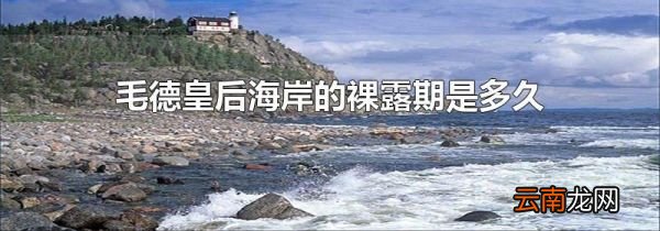 毛德皇后海岸的裸露期是多久