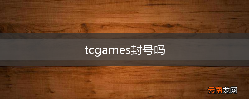 tcgames封号吗