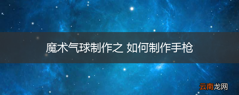 魔术气球制作之 如何制作手枪