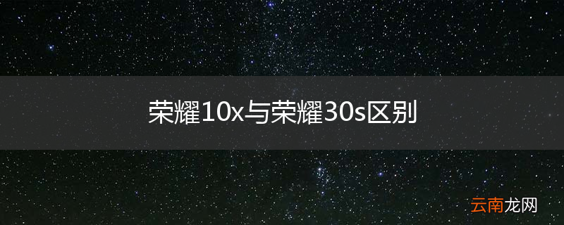 荣耀10x与荣耀30s区别
