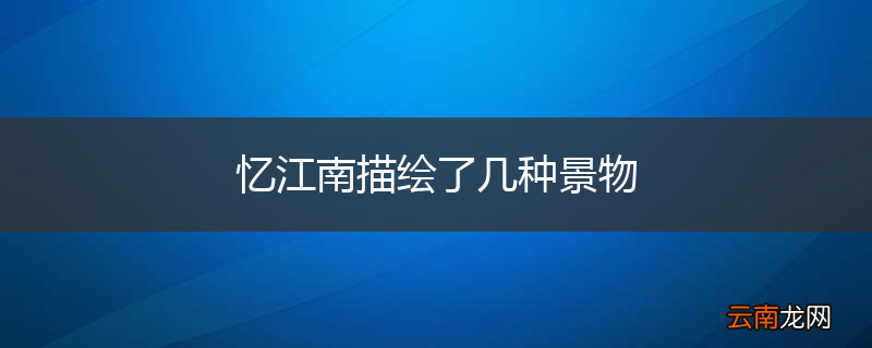 忆江南描绘了几种景物