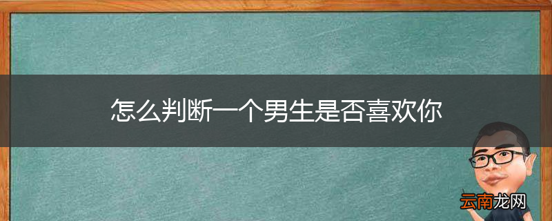 怎么判断一个男生是否喜欢你