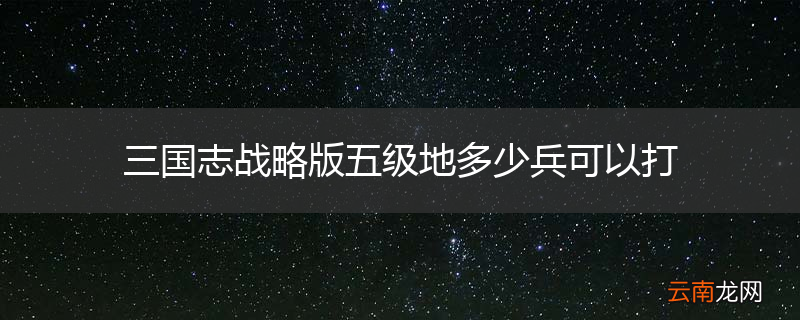 三国志战略版五级地多少兵可以打