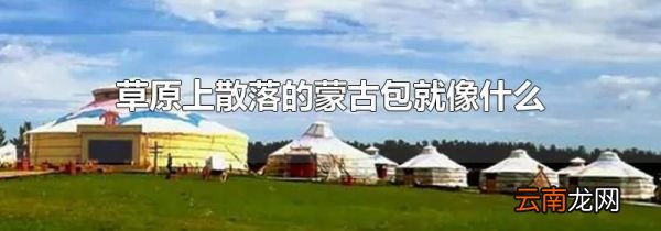 草原上散落的蒙古包就像什么