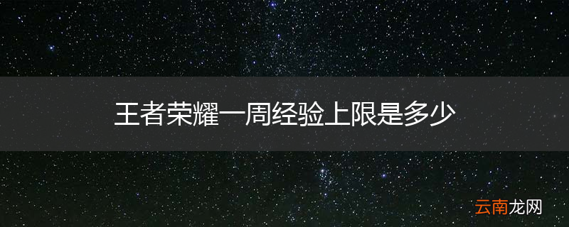 王者荣耀一周经验上限是多少