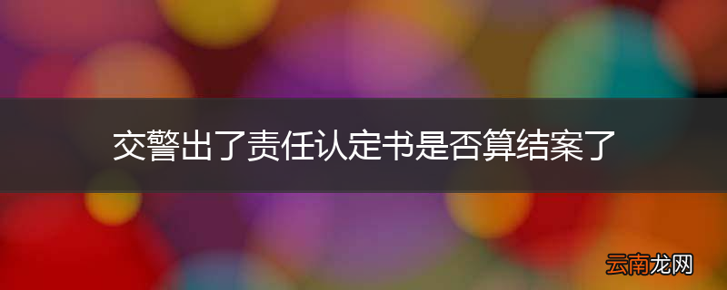 交警出了责任认定书是否算结案了