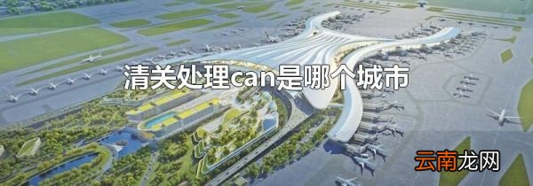 清关处理can是哪个城市