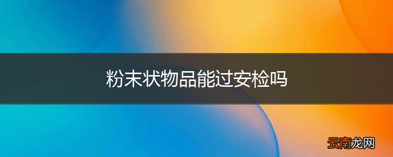 粉末状物品能过安检吗