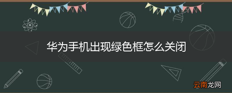 华为手机出现绿色框怎么关闭