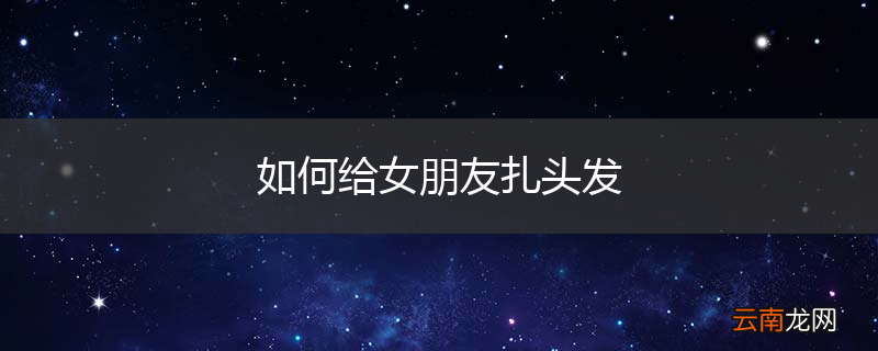 如何给女朋友扎头发