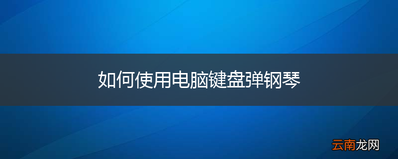 如何使用电脑键盘弹钢琴
