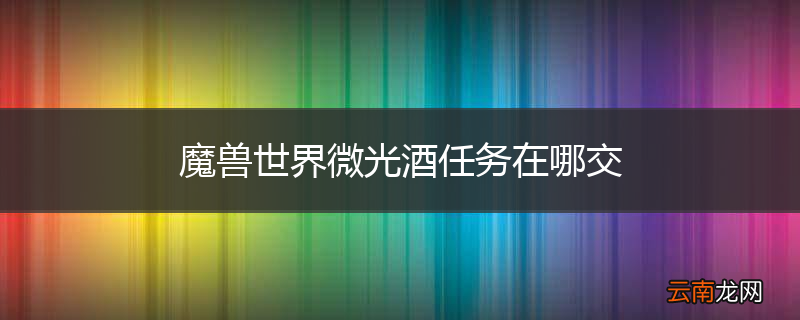 魔兽世界微光酒任务在哪交