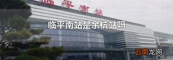 临平南站是余杭站吗