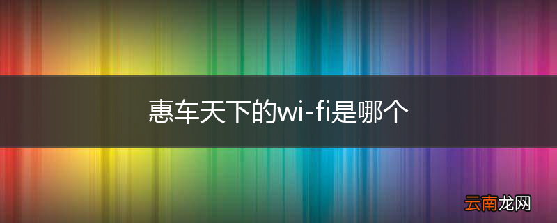 惠车天下的wi-fi是哪个
