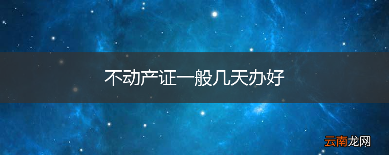 不动产证一般几天办好