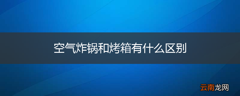 空气炸锅和烤箱有什么区别