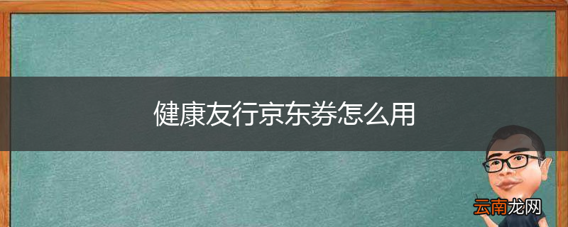 健康友行京东券怎么用
