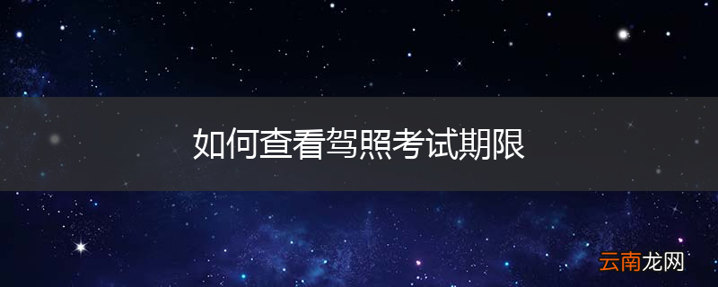 如何查看驾照考试期限