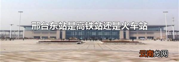 邢台东站是高铁站还是火车站