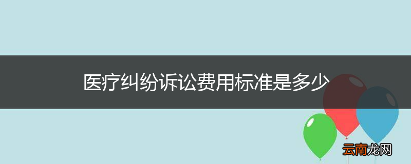 医疗纠纷诉讼费用标准是多少