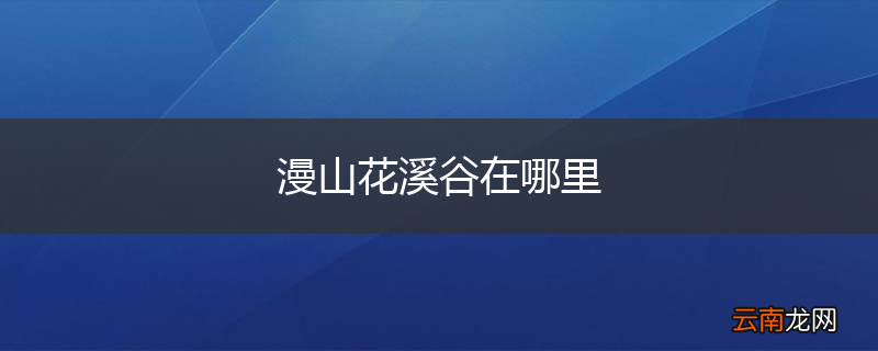 漫山花溪谷在哪里