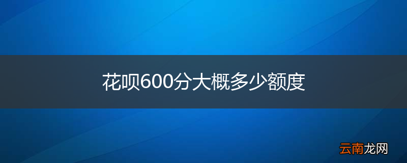 花呗600分大概多少额度