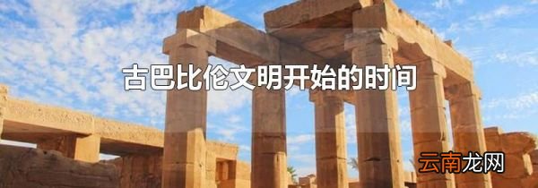 古巴比伦文明开始的时间