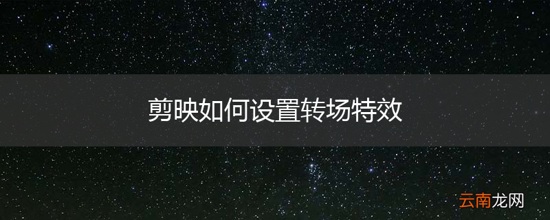 剪映如何设置转场特效