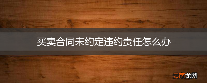 买卖合同未约定违约责任怎么办