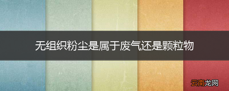 无组织粉尘是属于废气还是颗粒物