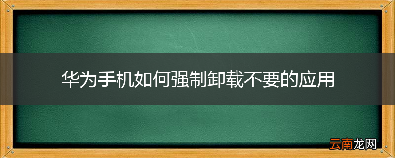华为手机如何强制卸载不要的应用