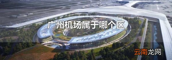 广州机场属于哪个区