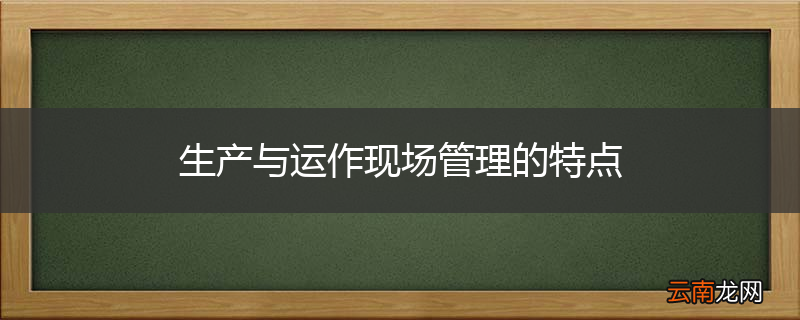 生产与运作现场管理的特点