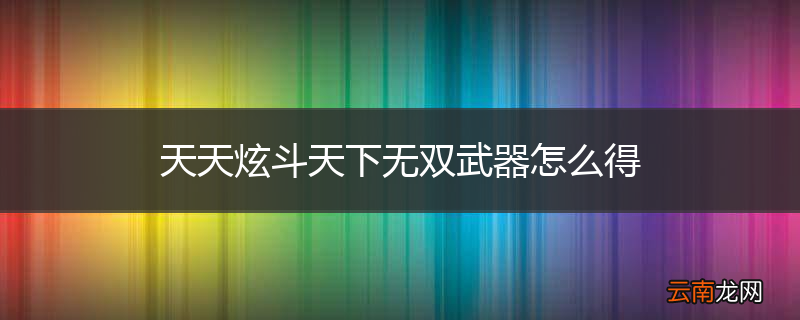 天天炫斗天下无双武器怎么得