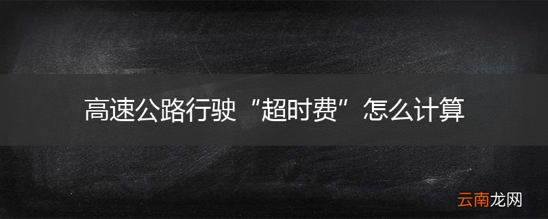 高速公路行驶“超时费”怎么计算