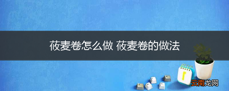 莜麦卷怎么做 莜麦卷的做法