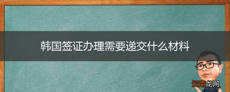 韩国签证办理需要递交什么材料